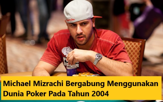 Michael Mizrachi Bergabung Menggunakan Dunia Poker Pada Tahun 2004